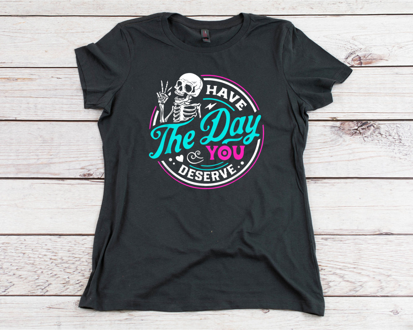 Have the Day You Deserve T-shirt, Cotton Women and Unisex Style Options, Adult Tee