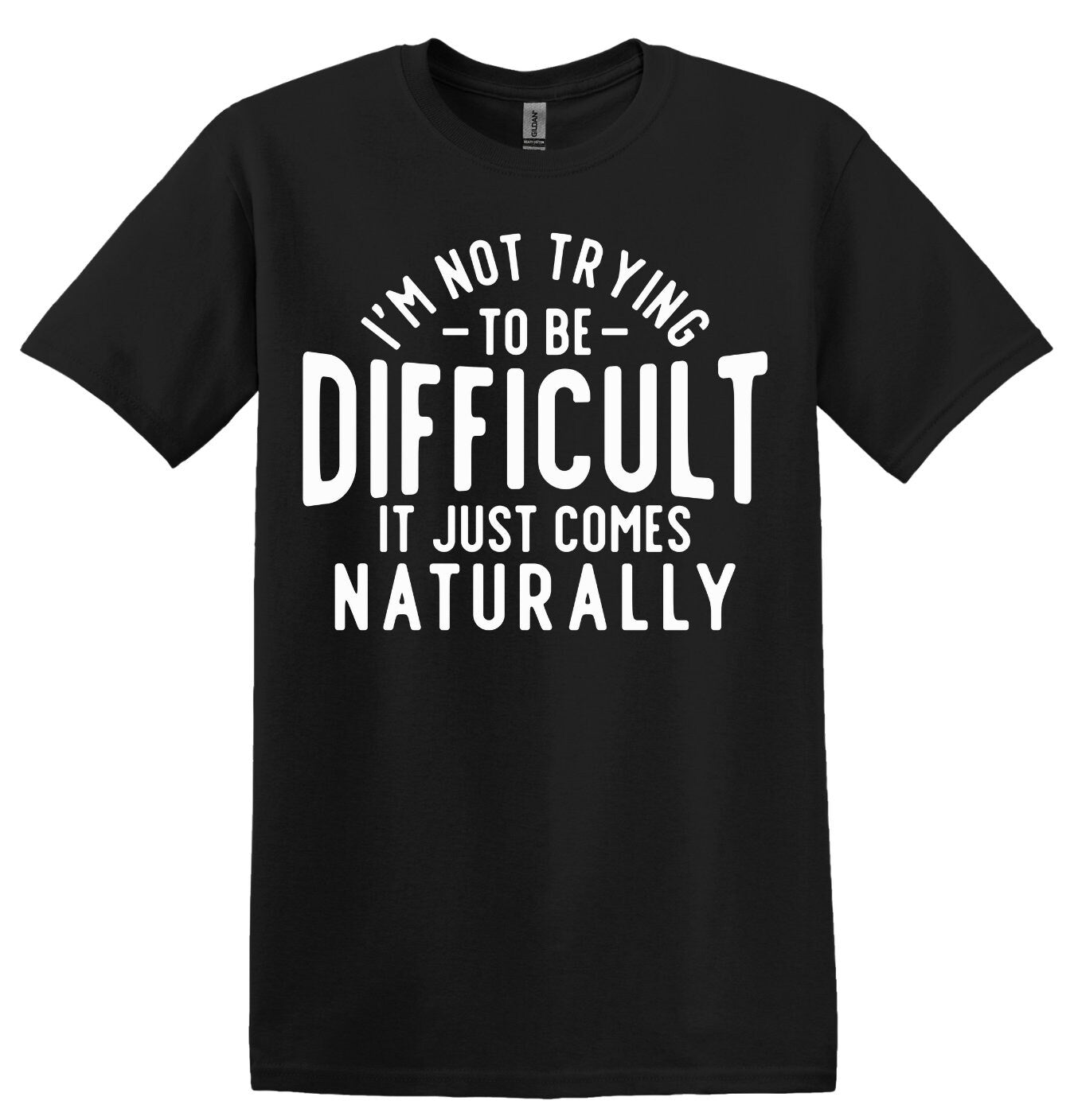 I'm Not Trying to be Difficult, It Just Comes Naturally; Funny Adult T-Shirt, Women and Unisex Style, Adult Tee