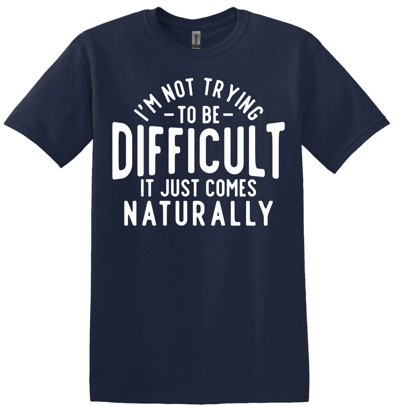 I'm Not Trying to be Difficult, It Just Comes Naturally; Funny Adult T-Shirt, Women and Unisex Style, Adult Tee